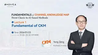 Lecture 1. Fundamental of Channel Knowledge Map (CKM) (Professor Yong Zeng)