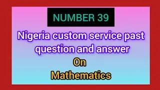 NIGERIA CUSTOM SERVICE PAST QUESTION AND ANSWERS  Question number 39@TairuBoostIQ