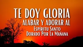 Te Doy Gloria  – Alabar y Adorar al Espíritu Santo Dorado Por La Mañana