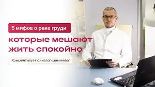 5 МИФОВ О РАКЕ ГРУДИ, КОТОРЫЕ МЕШАЮТ ЖИТЬ СПОКОЙНО. КОММЕНТИРУЕТ ОНКОЛОГ-МАММОЛОГ