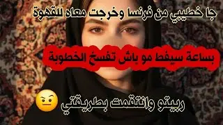 جا خطيبي من فرنسا وخرجت معاه للقهوة 🥺 بساعة سيفط مو باش تفسخ الخطوبة 💔 ربيتو وانتقمت بطريقتي 🤨