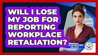 Will I Lose My Job For Reporting Workplace Retaliation? - Labor and Employment Law Expert