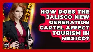 How Does The Jalisco New Generation Cartel Affect Tourism In Mexico? - True Crime Lovers