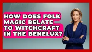 How Does Folk Magic Relate To Witchcraft In The Benelux? - Exploring The Benelux