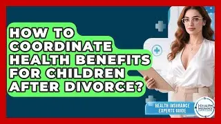 How To Coordinate Health Benefits For Children After Divorce? - Health Insurance Experts Guide