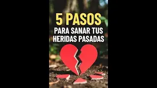 5 PASOS PARA SANAR TUS HERIDAS DEL PASADO 