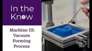 In The Know: Machine III Vacuum Forming Process