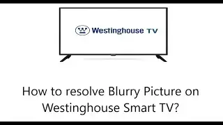 Blurry Picture on Westinghouse Smart TV  - How to fix this problem?