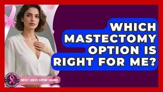 Which Mastectomy Option Is Right For Me? - Breast Cancer Support Channel
