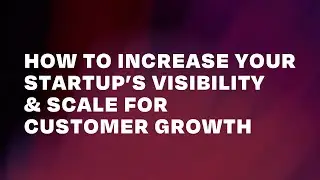 How to Increase Your Startup&rsquo;s Visibility & Scale for Customer Growth