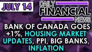 July 14 Financial News: Bank of Canada goes +1%, Housing market updates, PPI, Big Banks, inflation