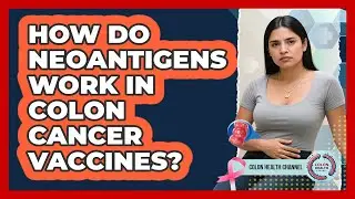 How Do Neoantigens Work In Colon Cancer Vaccines? - Colon Health Channel