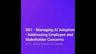 XR1 &ndash; Managing AI Adoption &ndash; Addressing Employee and Stakeholder Concerns