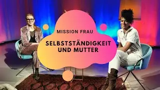 Mission FRAU &ndash; Folge 19: M&uuml;tter, die sich beruflich in der Selbstst&auml;ndigkeit verwirklichen