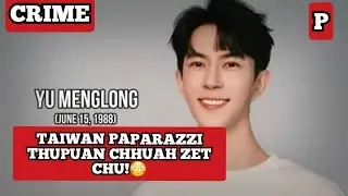 Actor Yu Menglong thihna ph&ecirc;nah khan eng thil nge awm?Taiwan paparazzi thupuan chhuah zet chu!