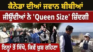 ਕੈਨੇਡਾ ਦੀਆਂ 'ਜਵਾਨ' ਬੀਬੀਆਂ ਦੀ 'Queen Size' ਜਿੰਦਗੀ