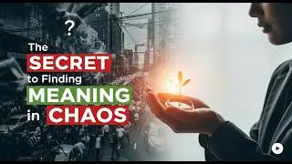 The SECRET of How to Find MEANING in the Midst of CHAOS