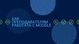 Как преподавателям работать с Moodle