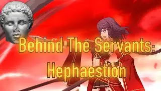 Behind The Servants: Hephaestion