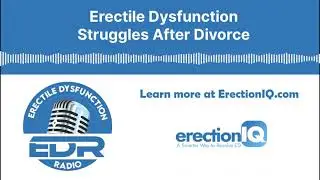 Erectile Dysfunction Struggles After Divorce | Podcast