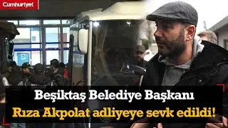 Beşiktaş Belediye Başkanı Rıza Akpolat adliyeye sevk edildi!