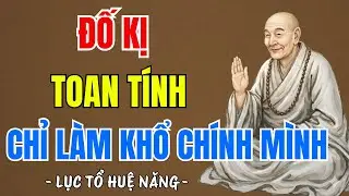 LỤC TỔ HUỆ NĂNG : Lòng đố kị, so đo, toan tính chỉ làm khổ tâm mình - buông xuống để tâm an lạc ?