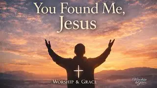 You Found Me Jesus | Worship & Grace | Worship Song
