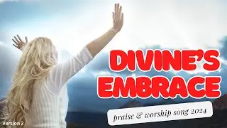 Divine Embrace - Version 2 | Praise & Worship Song 2024 #worship #praise #love #praiseandworship