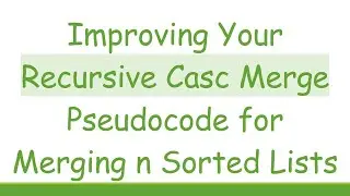 Improving Your Recursive Casc Merge Pseudocode for Merging n Sorted Lists