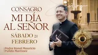 CONSAGRACI&Oacute;N DE MI D&Iacute;A AL SE&Ntilde;OR DE HOY  S&Aacute;BADO 21 DE FEBRERO DE 2026