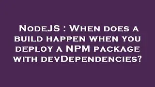 NodeJS : When does a build happen when you deploy a NPM package with devDependencies?