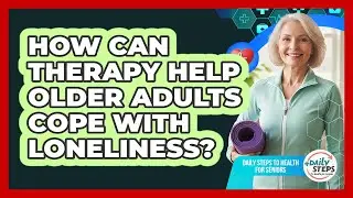 How Can Therapy Help Older Adults Cope With Loneliness?