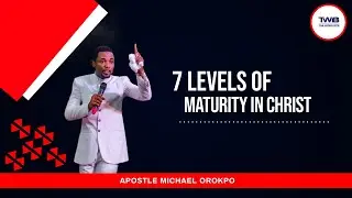 THE 7 LEVELS OF MATURITY IN CHRIST REVEALED - APOSTLE MICHAEL OROKPO