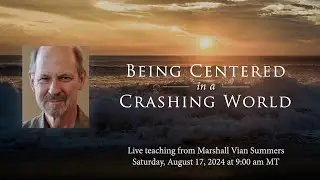 Being Centered in a Crashing World | Marshall Vian Summers Teaching | August 17, 2024, at 9:00 AM MT