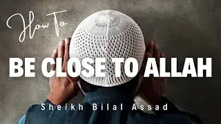 How to Be Close to Allah? | Sheikh Bilal Assad