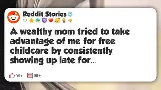 A wealthy mom tried to take advantage of me for free childcare by consistently showing up #reddit 