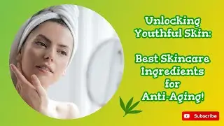 Unlocking Youthful Skin: Best Skincare Ingredients for Anti-Aging