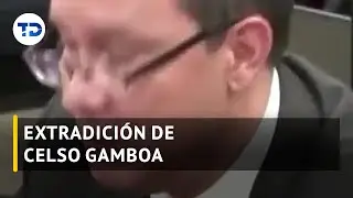 ¿Qué sigue en camino a la extradición de Celso Gamboa?