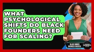 What Psychological Shifts Do Black Founders Need For Scaling? - Black Owned Business Success