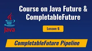 Lesson 6 - Creating a Java Completable Future Pipeline