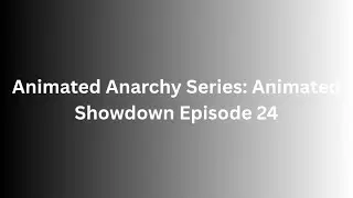 Animated Anarchy Series: Animated Showdown Episode 24