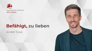 Befähigt, zu lieben // André Töws