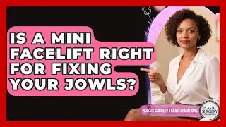 Is A Mini Facelift Right For Fixing Your Jowls? - Plastic Surgery Transformations