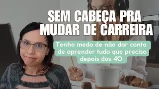 Quero mudar de carreira, mas não sei se tenho cabeça pra isso.