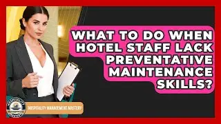 What To Do When Hotel Staff Lack Preventative Maintenance Skills? - Hospitality Management Mastery