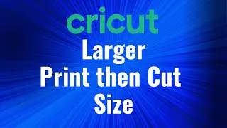 Cricut Increased Print then Cut Size