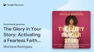 The Glory in Your Story: Activating a Fearless&hellip; by Monique Rodriguez &middot; Audiobook preview