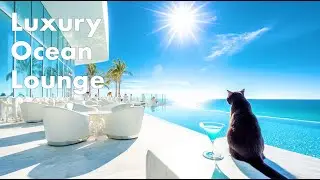 Luxury Ocean Lounge | Smooth Chillout Vibes with Infinite Blue Views
