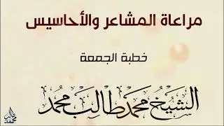مراعاة المشاعر والأحاسيس خطبة الشيخ الفاضل محمد طالب محمد حفظه الله 