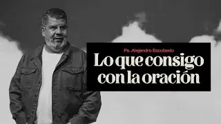 Lo Que Consigo Con La Oración | Alejandro Escobedo